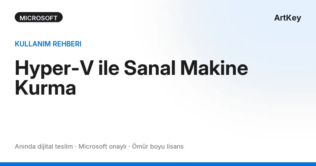 Hyper-V ile sanal makine kurma rehberi — Windows 11 Pro üzerinde adım adım kurulum