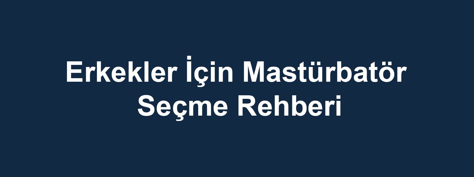Erkekler İçin Mastürbatör Seçme Rehberi