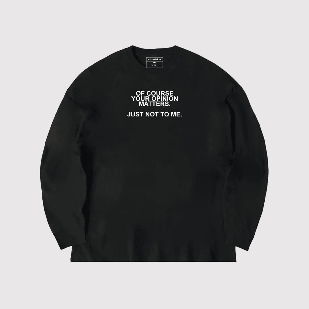 “of course your opinion matters just not to me” black long sleeve