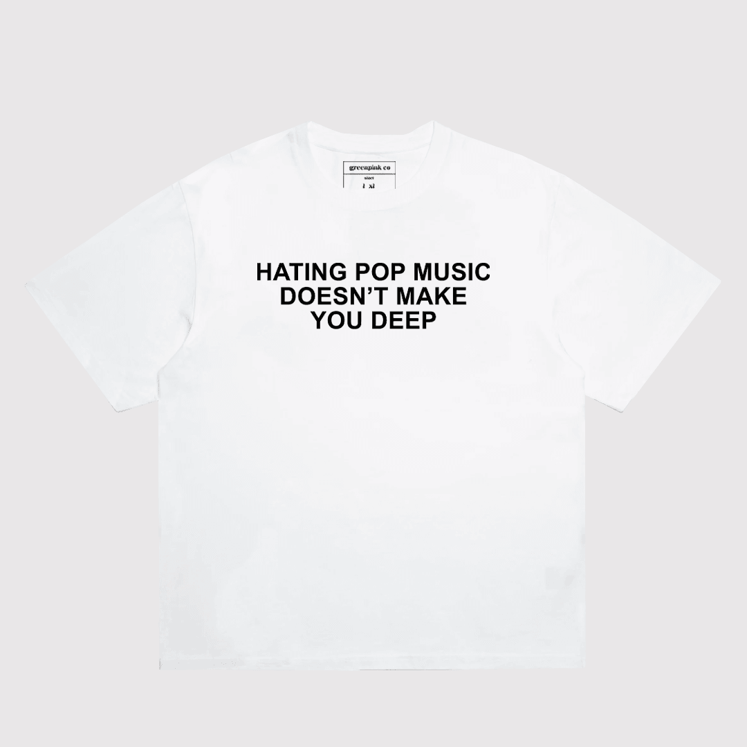 "hating pop music doesn't make you deep" t-shirt