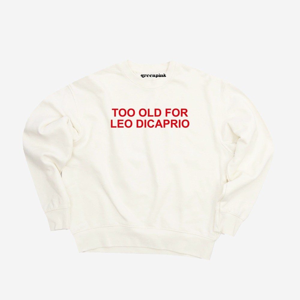 “too old for leo dicaprio” white sweatshirt