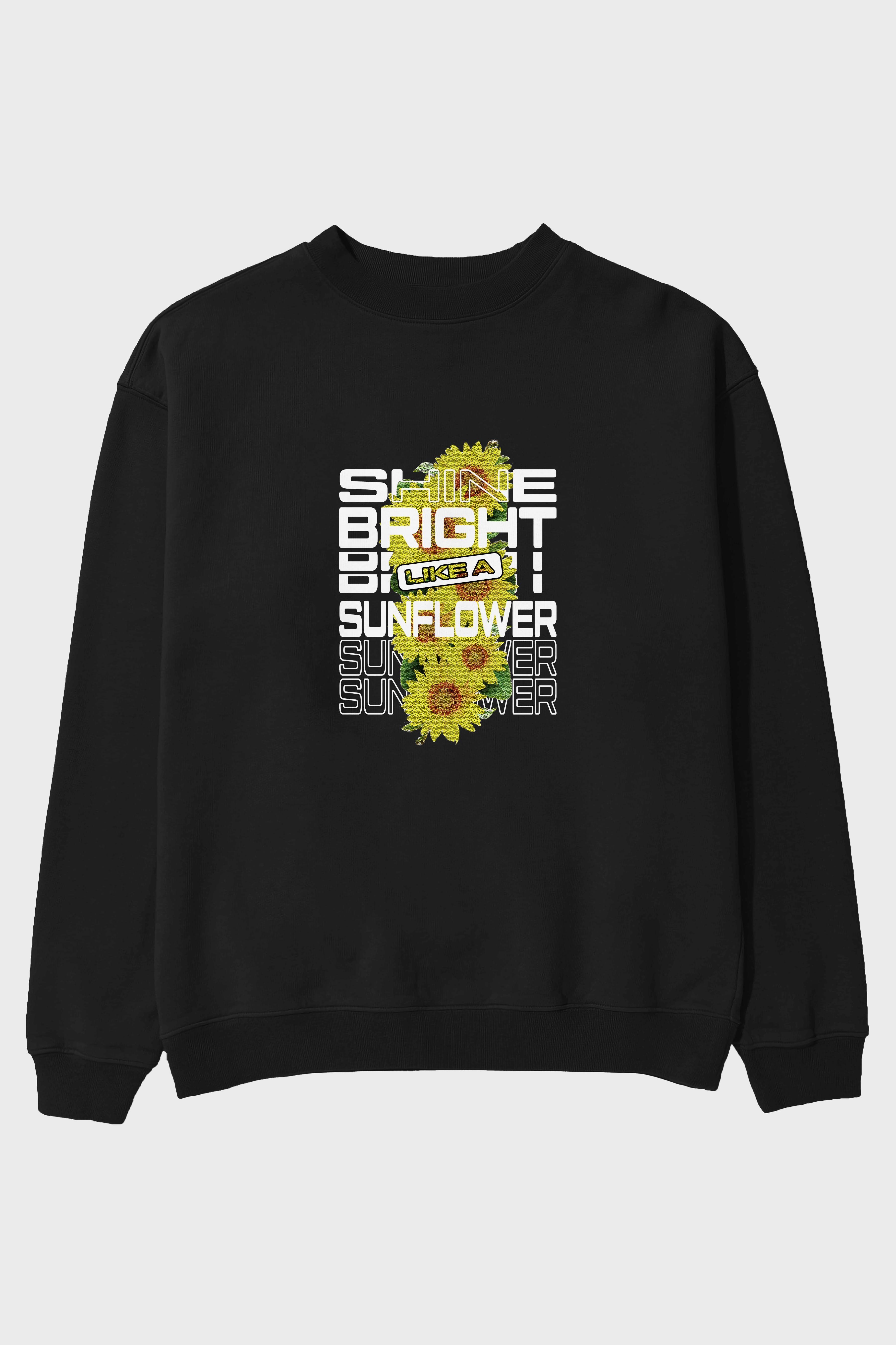 Shine bright like a sunflower Ön Baskılı Oversize Sweatshirt Erkek Kadın Unisex