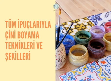 Tüm İpuçlarıyla Çini Boyama Teknikleri ve Şekilleri