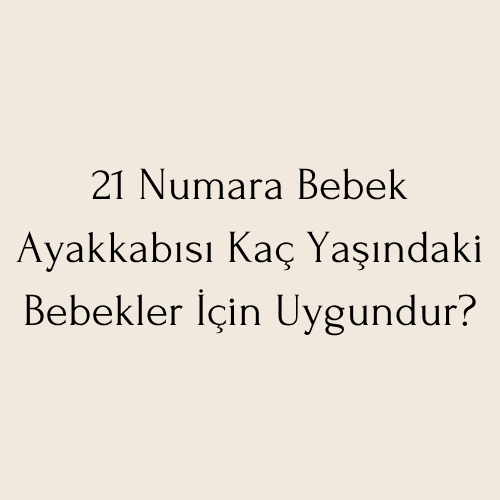 21 Numara Bebek Ayakkabısı Kaç Yaşındaki Bebekler İçin Uygundur?