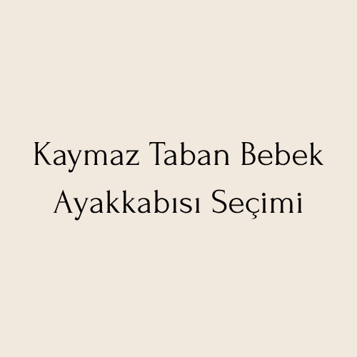 Kaymaz Taban Bebek Ayakkabısı Seçimi | Güvenli İlk Adımlar