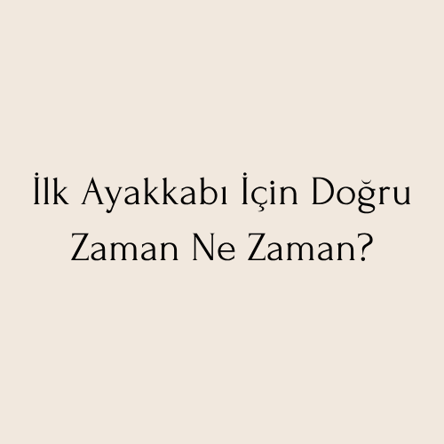 İlk Ayakkabı İçin Doğru Zaman Ne Zaman?