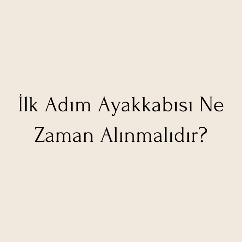 İlk Adım Ayakkabısı Ne Zaman Alınmalıdır?