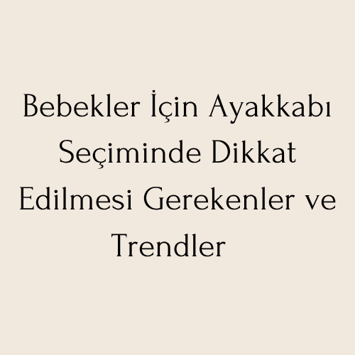 Bebekler İçin Ayakkabı Seçiminde Dikkat Edilmesi Gerekenler!
