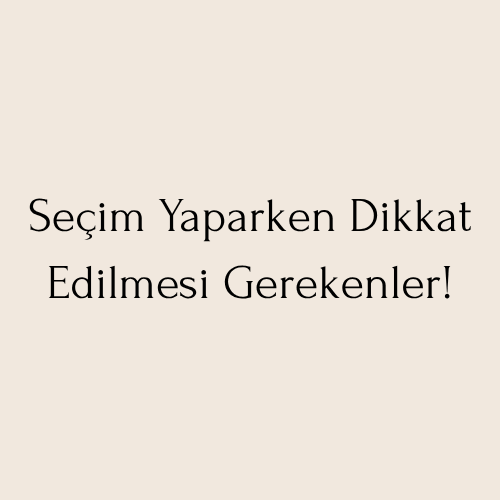 Seçim Yaparken Dikkat Edilmesi Gerekenler!
