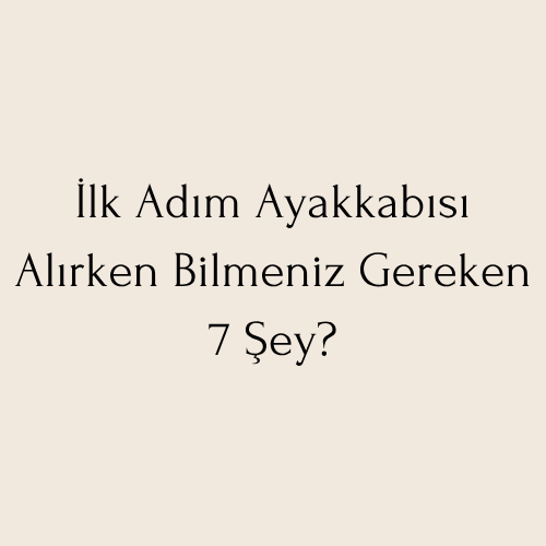 İlk Adım Ayakkabısı Alırken Bilmeniz Gereken 7 Şey?