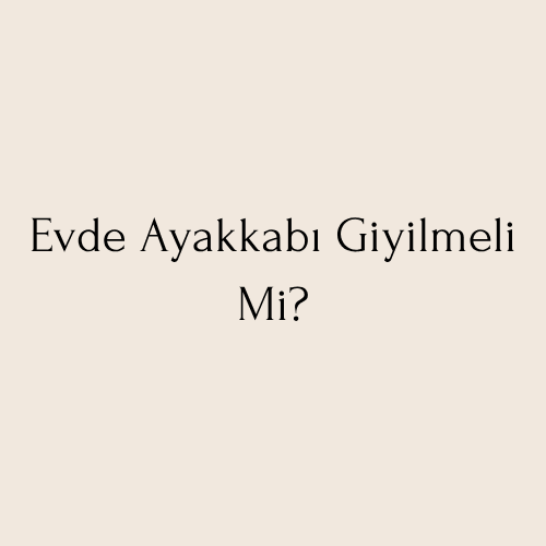 Evde Ayakkabı Giyilmeli Mi?