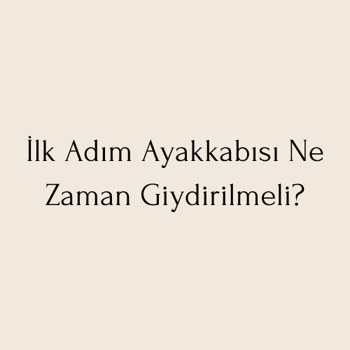 İlk Adım Ayakkabısı Ne Zaman Giydirilmeli?