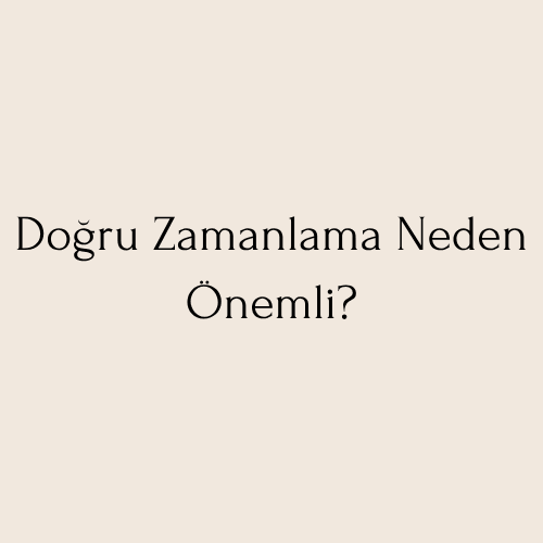 Doğru Zamanlama Neden Önemli?