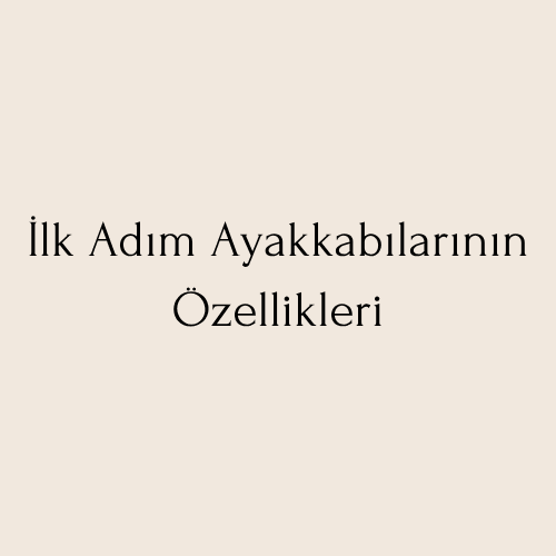 İlk Adım Ayakkabılarının Özellikleri