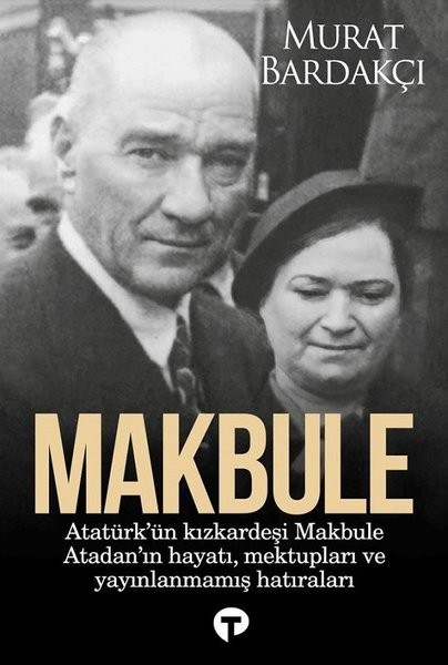 makbule - atatürkün kız kardeşi makbule atadanın hayatı mektupları ve yayınlanmamış hatıraları