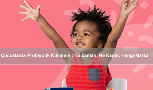 Çocuklarda Probiyotik Kullanımı: Ne Zaman, Ne Kadar, Hangi Marka