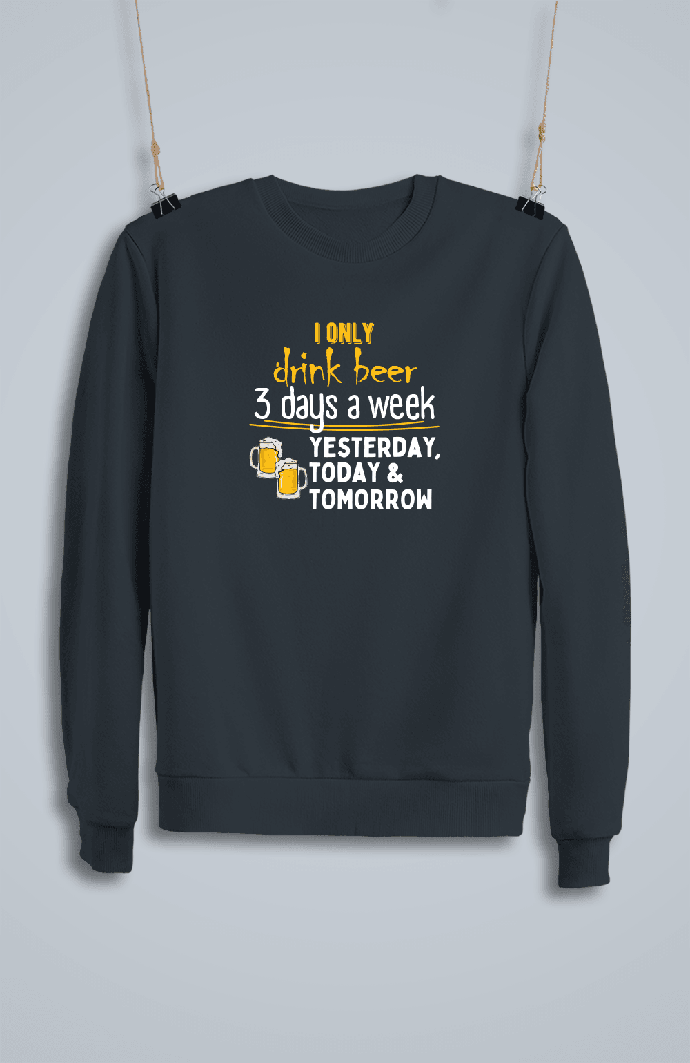 I Only Drink Beer 3 Days a Week Yesterday, Today & Tomorrow (Sweatshirt)