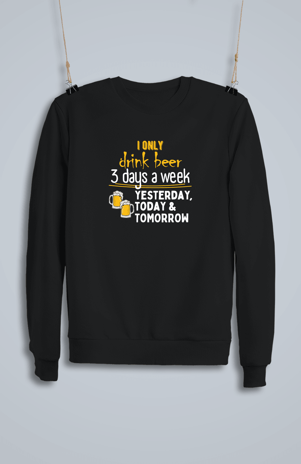 I Only Drink Beer 3 Days a Week Yesterday, Today & Tomorrow (Sweatshirt)