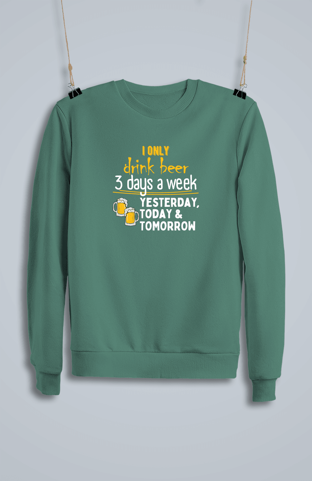 I Only Drink Beer 3 Days a Week Yesterday, Today & Tomorrow (Sweatshirt)