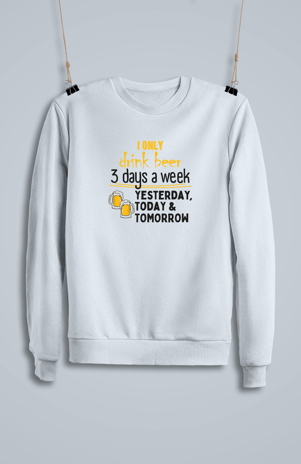 I Only Drink Beer 3 Days a Week Yesterday, Today & Tomorrow (Sweatshirt)