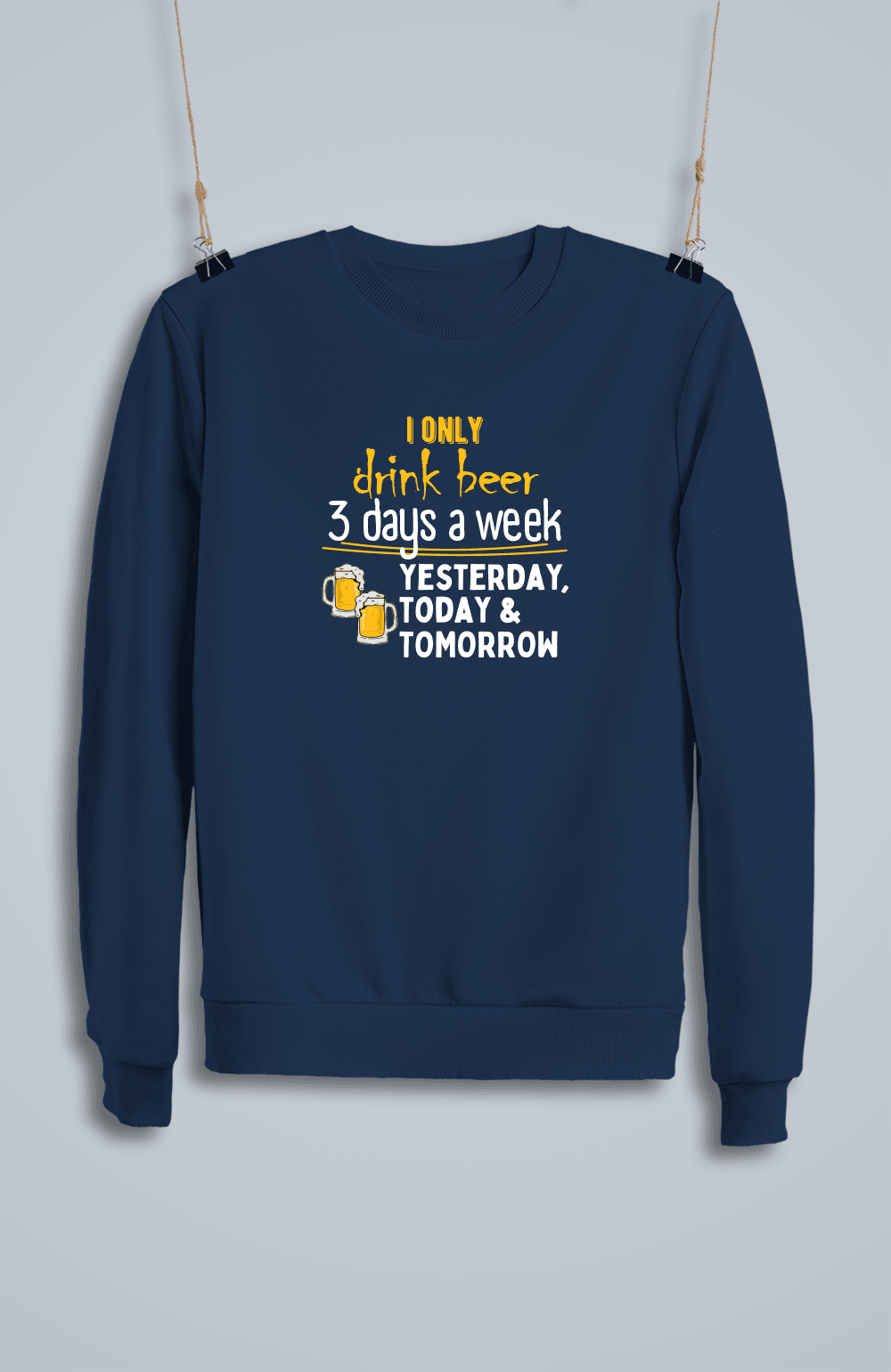 I Only Drink Beer 3 Days a Week Yesterday, Today & Tomorrow (Sweatshirt)
