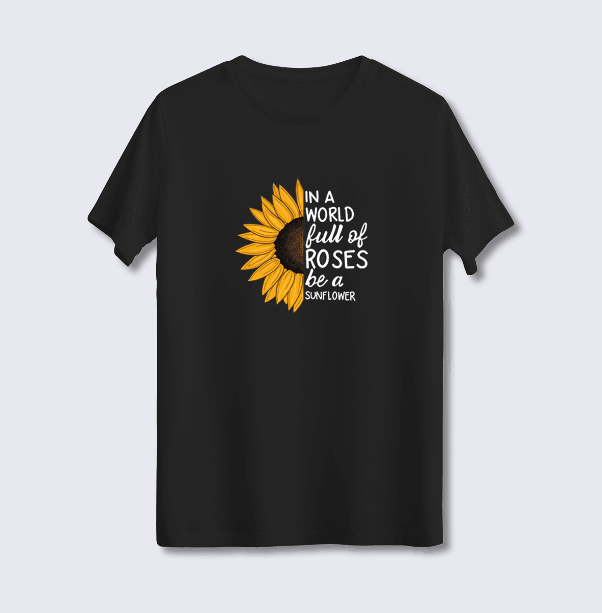 In A World Full Of Roses Be A Sunflower (Üniseks Tişört)