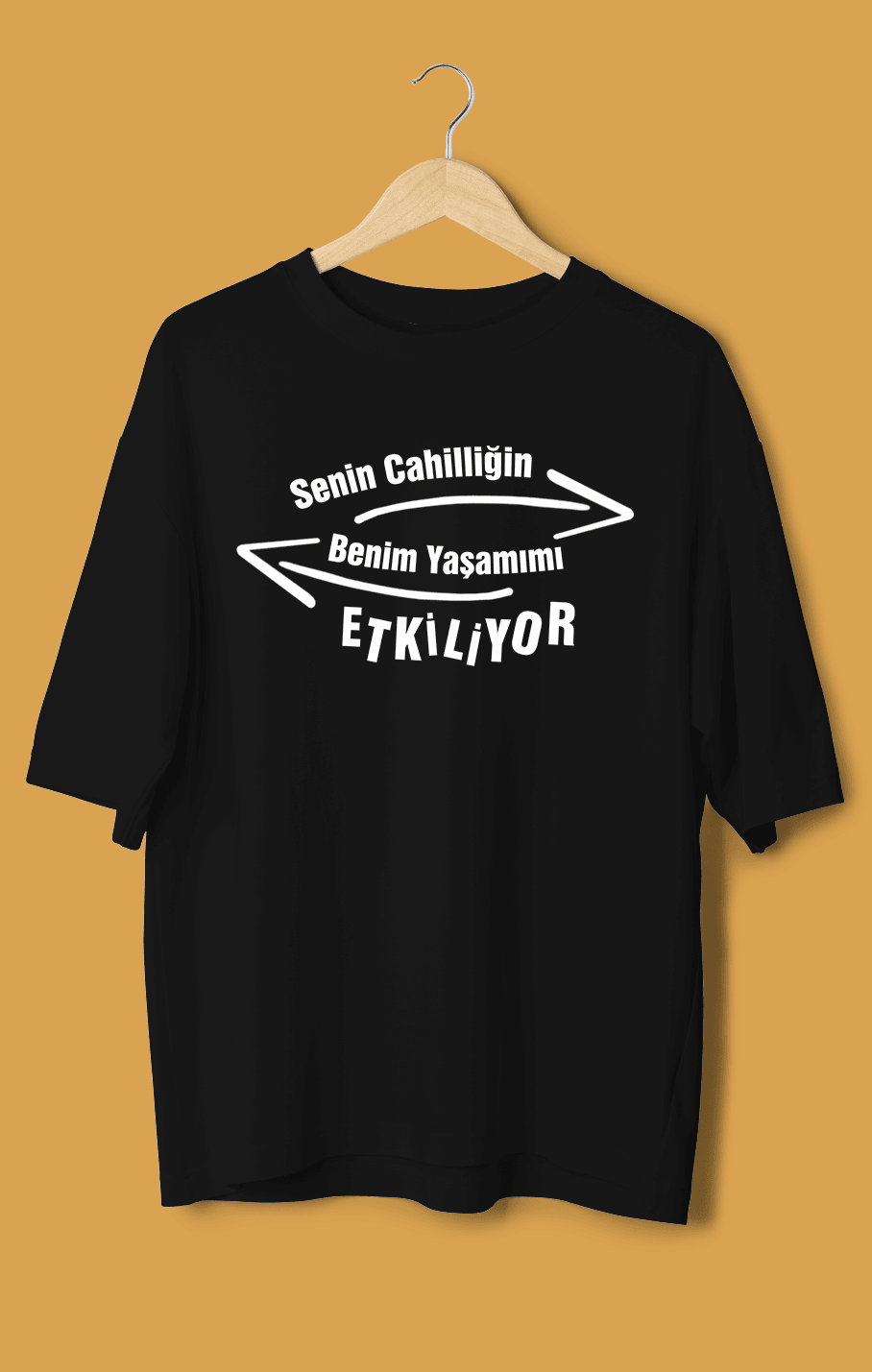 Senin Cahilliğin Benim Yaşamımı Etkiliyor (Orijinal Oversize Tişört)