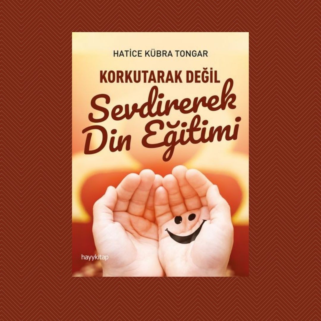 Korkutarak Değil Sevdirerek Din Eğitimi- Hatice Kübra Tongar