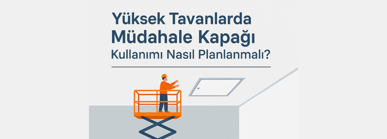 Yüksek Tavanlarda Müdahale Kapağı Kullanımı Nasıl Planlanmalı? 