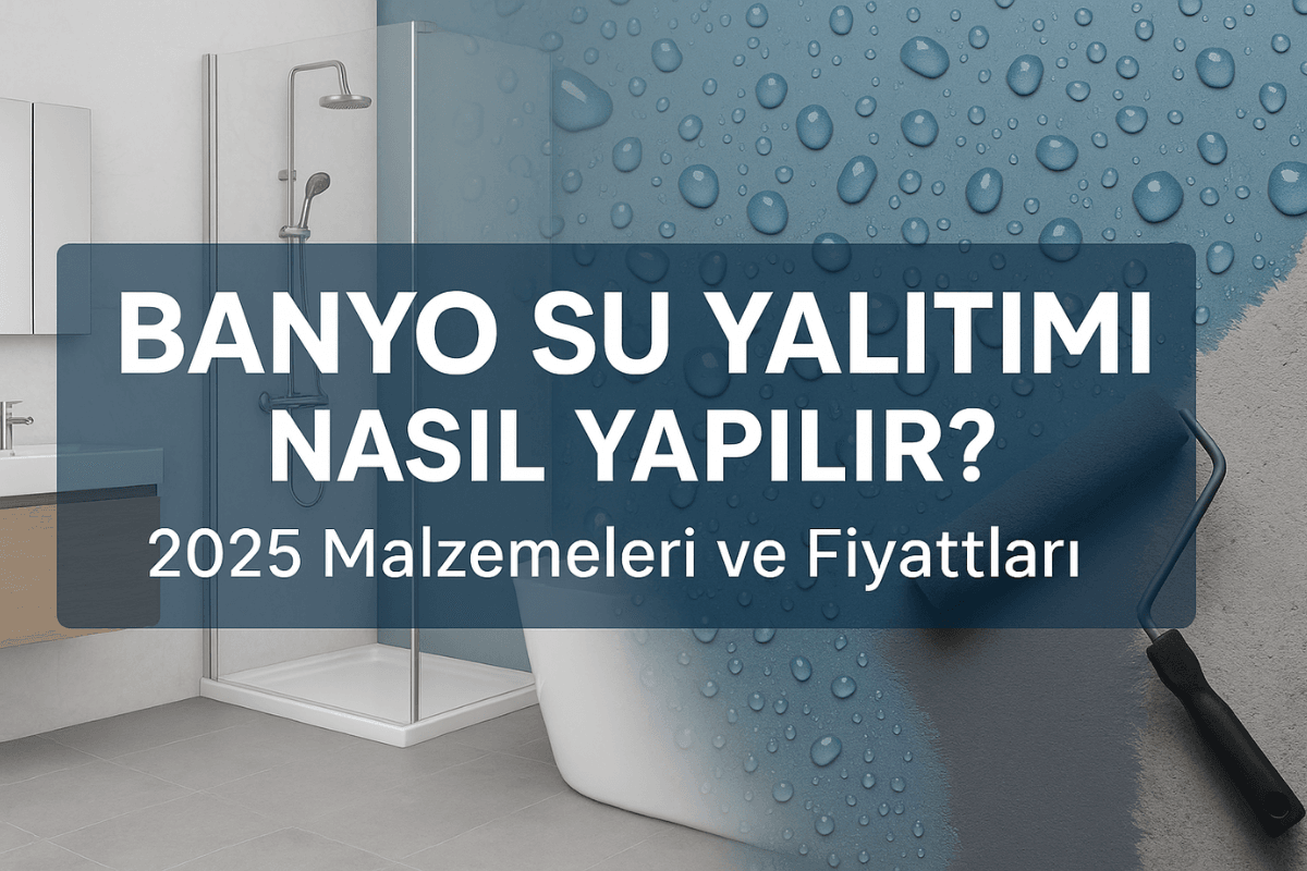 Banyo Su Yalıtımı Nasıl Yapılır? 2025 Malzemeleri ve Fiyatları
