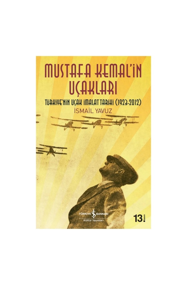Türkiye İş Bankası Kültür Yayınları Mustafa Kemal’in Uçakları – Türkiye’nin Uçak İmalat Tarihi (1923-2012)