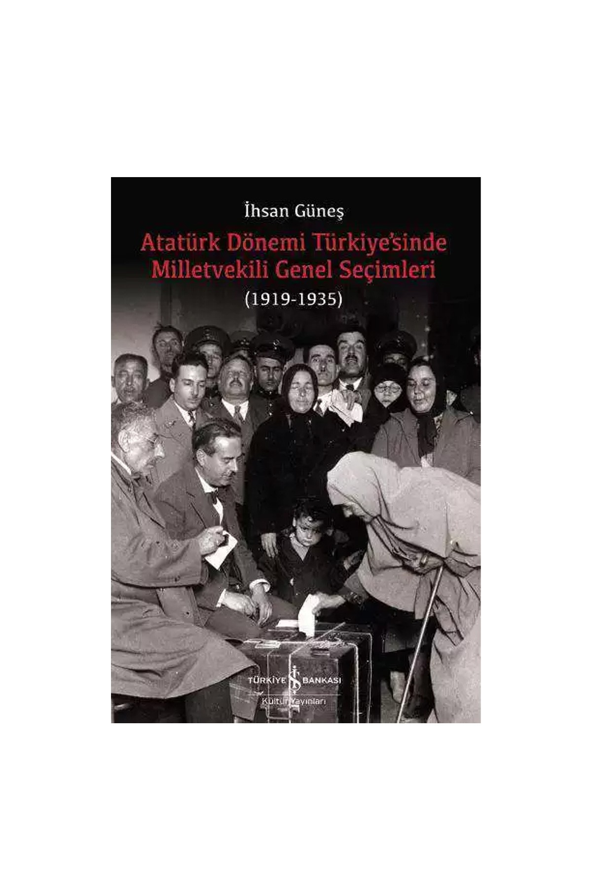 Türkiye İş Bankası Kültür Yayınları Atatürk Dönemi Türkiye’sinde Milletvekili Genel Seçimleri (1919-1935)
