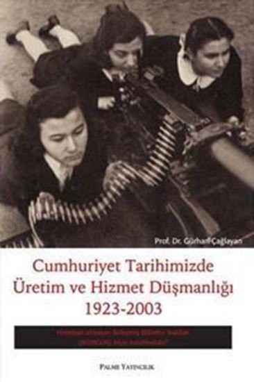 Cumhuriyet Tarihimizde Üretim Ve Hizmet Düşmanlığı 1923-2003