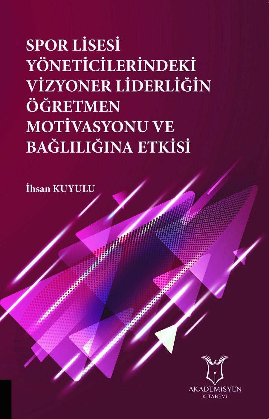 Spor Lisesi Yoneticilerindeki Vizyoner Liderliğin Oğretmen Motivasyonu ve Bağlılığına Etkisi