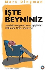 İŞTE BEYNİNİZ Sinirbilim Beyniniz ve Acayiplikleri Hakkında Neler Söylüyor?