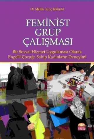 FEMİNİST GRUP ÇALIŞMASI Bir Sosyal Hizmet Uygulaması Olarak: Engelli Çocuğa Sahip Kadınların Deneyimi/ Melike Tunç Tekindal