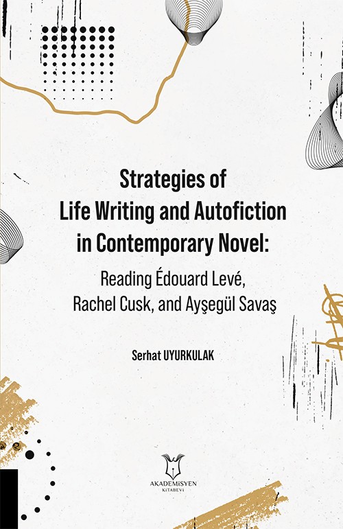 Strategies of Life Writing and Autofiction in Contemporary Novel: Reading Édouard Levé, Rachel Cusk, and Ayşegül Savaş