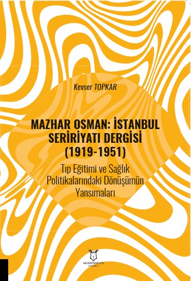 Mazhar Osman: İstanbul Seririyatı Dergisi (1919-1951) Tıp Eğitimi ve Sağlık Politikalarındaki Dönüşümün Yansımaları