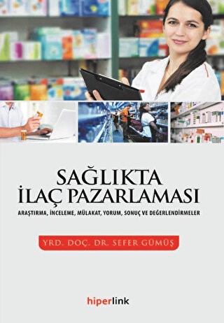 Sağlıkta İlaç Pazarlaması Araştırma, İnceleme, Mülakat, Yorum, Sonuç ve Değerlendirmeler