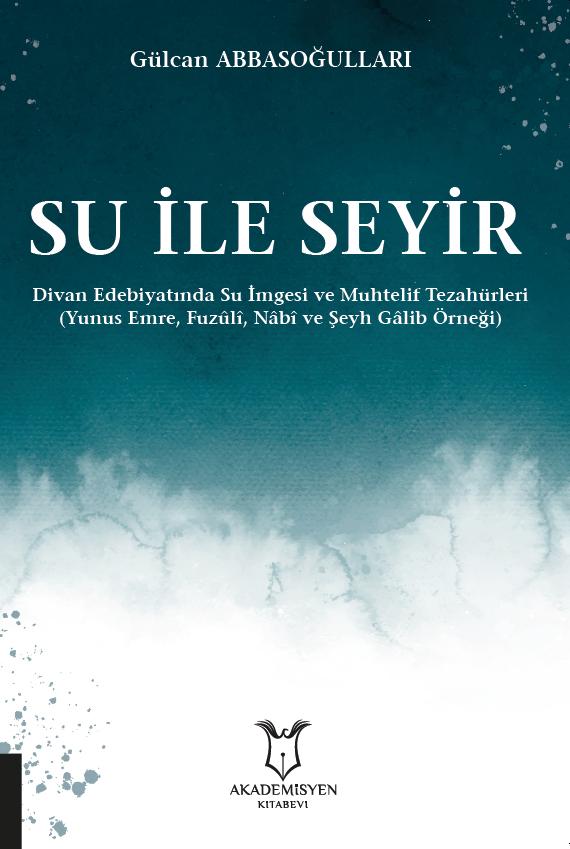 Su ile Seyir Divan Edebiyatında Su İmgesi ve Muhtelif Tezahürleri (Yunus Emre, Fuzûlî, Nâbî ve Şeyh Gâlib Örneği)