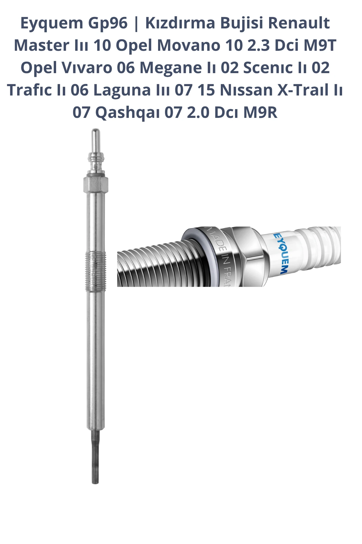 Eyquem Gp96 | Kızdırma Bujisi Renault Master Iıı ,Opel Movano 10 2.3 Dci M9T ,Vıvaro 06 Megane Iı 02 Scenıc Iı 02 Trafıc Iı 06 Laguna Iıı 07 15 Nıssan X-Traıl Iı 07 Qashqaı 07 2.0 M9R