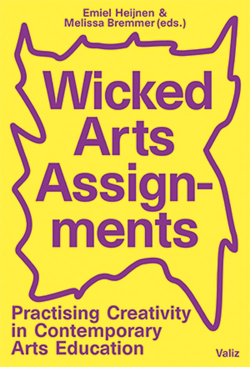 Wicked Arts Assignments - Practising Creativity in Contemporary Arts Education by E. Heijnen and M. Bremmer Eds.