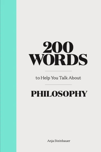 200 Words to Help You Talk About Philosophy by Anja Steinbauer