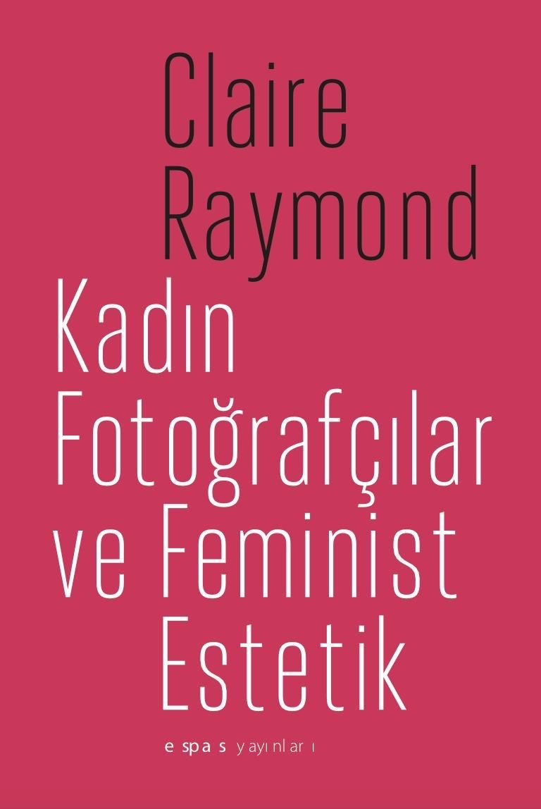 Kadın Fotoğrafçılar ve Feminist Estetik by Claire Raymond