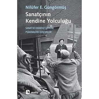 Sanatçının Kendine Yolculuğu Sanat ve Edebiyat Üzerine Psikanalitik Denemeler by Nilüfer Erdem Güngörmüş