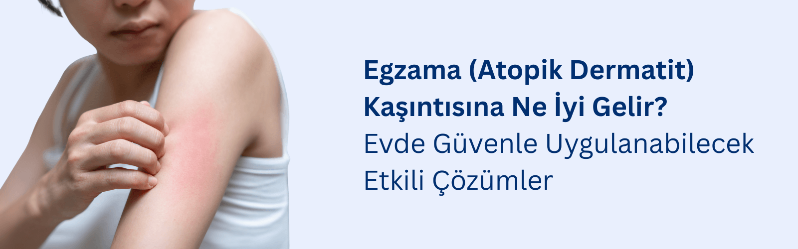 Egzama (Atopik Dermatit) Kaşıntısına Ne İyi Gelir? 
Evde Güvenle Uygulanabilecek Etkili Çözümler
