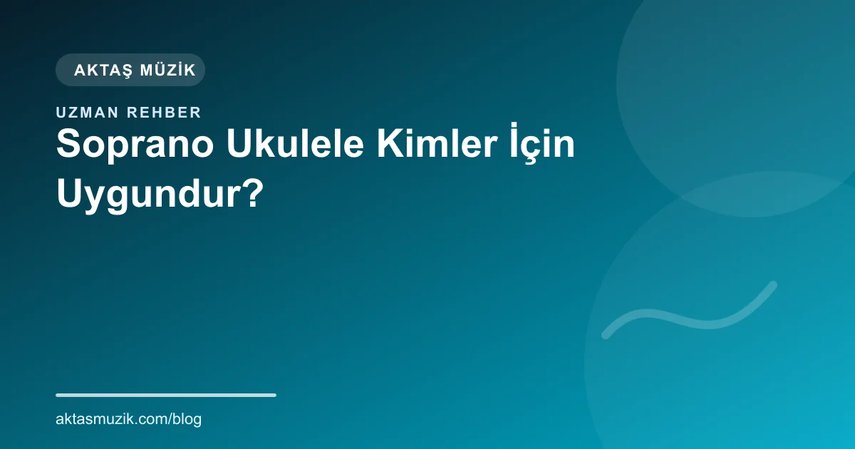 Soprano Ukulele Kimler İçin Uygundur?