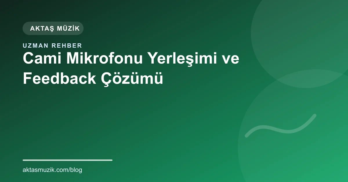 Cami Mikrofonu Yerleşimi ve Feedback Çözümü