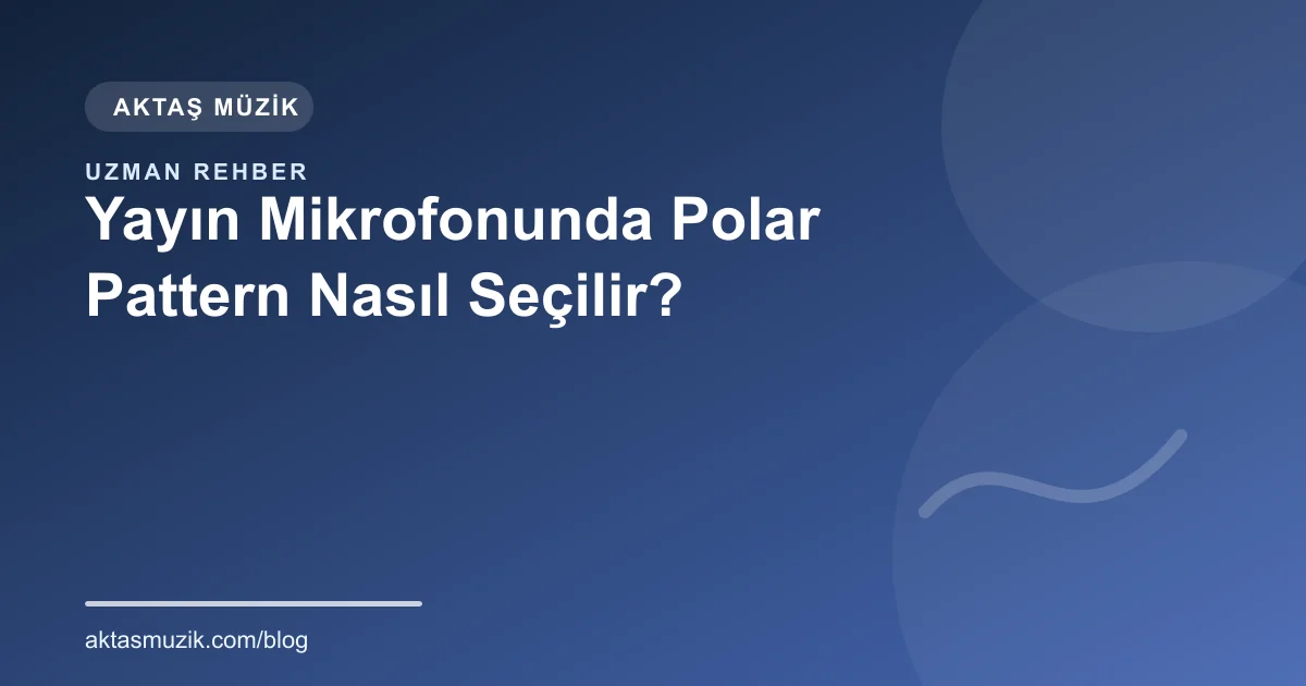 Yayın Mikrofonunda Polar Pattern Nasıl Seçilir?