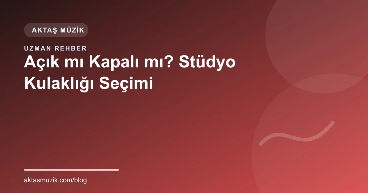 Açık mı Kapalı mı? Stüdyo Kulaklığı Seçimi